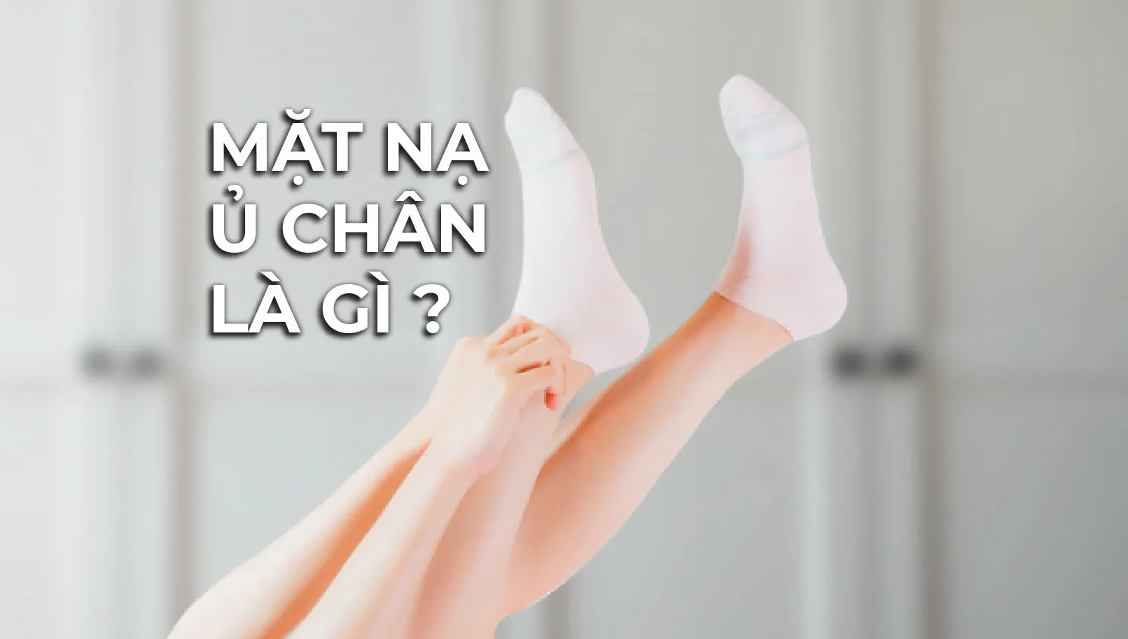 Mặt Nạ Ủ Chân Là Gì? Mặt Nạ Ủ Chân Có Tốt Không?