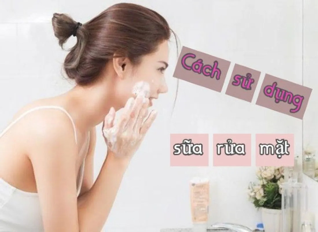 Sử dụng sữa rửa mặt như thế nào cho hiệu quả